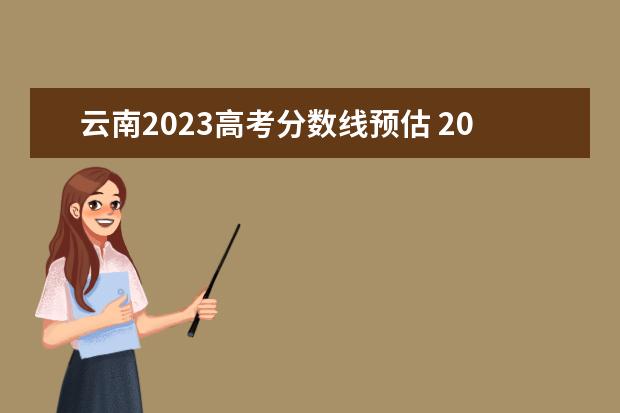 云南2023高考分数线预估 2023年云南高考分数线预估