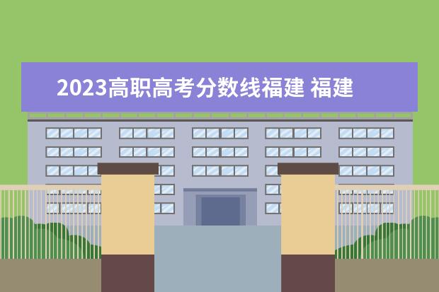 2023高职高考分数线福建 福建省春季高考分数线2023