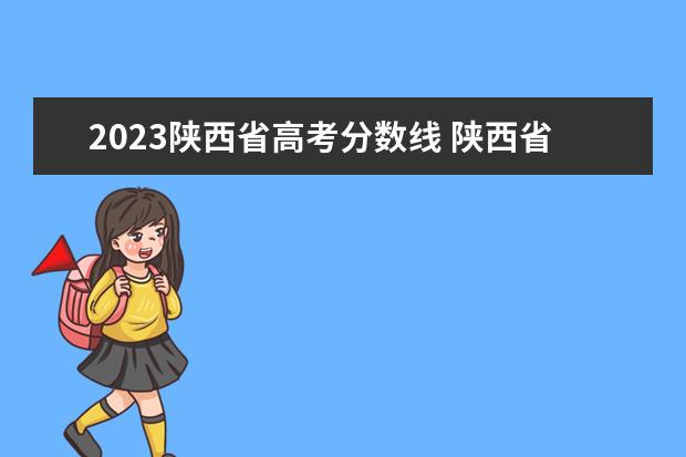 2023陕西省高考分数线 陕西省高考分数线2023年是多少