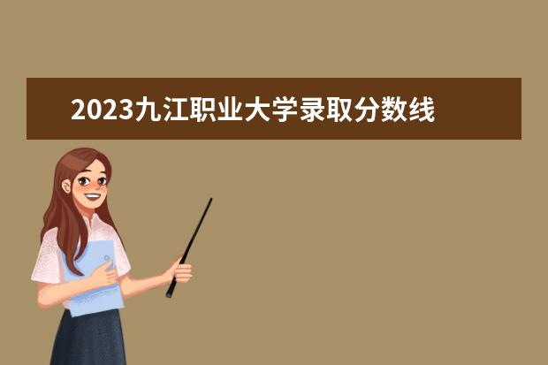 2023九江职业大学录取分数线 九江职业大学单招报考人数2023