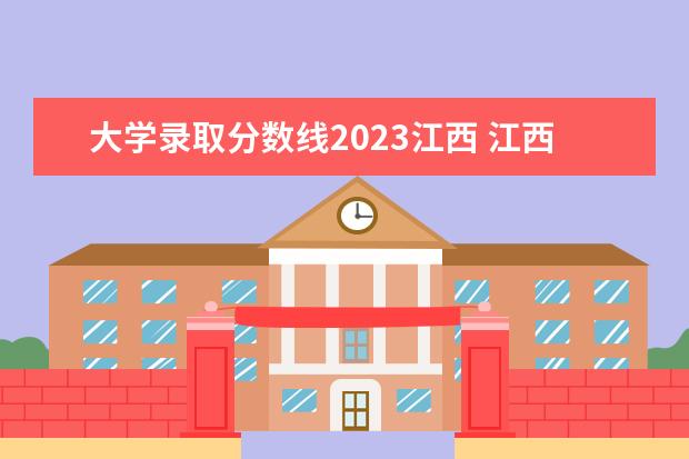 大学录取分数线2023江西 江西本科分数线2023最低分数多少分