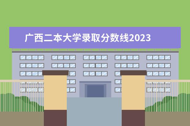 广西二本大学录取分数线2023 2023广西高考分数线一本,二本是多少