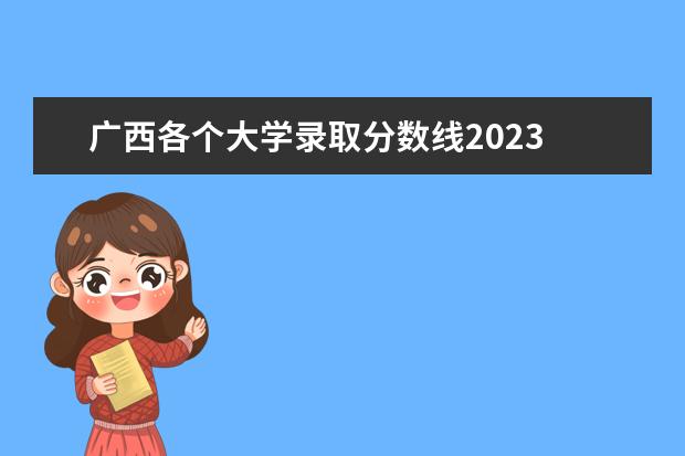 广西各个大学录取分数线2023 广西大学分数线2023