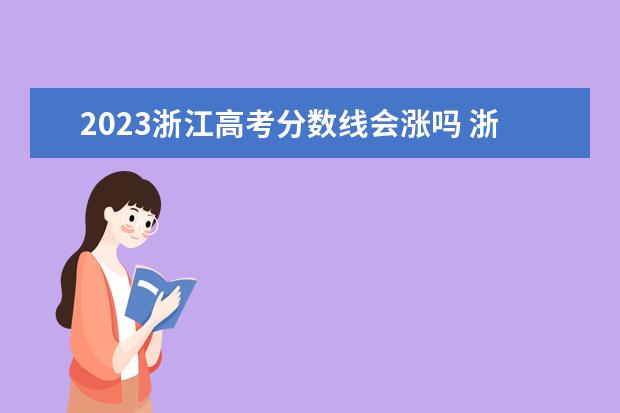 2023浙江高考分数线会涨吗 浙江高考分数线2023年预估