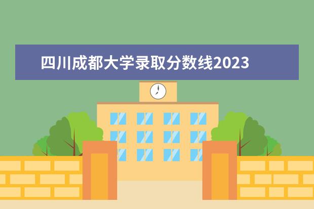 四川成都大学录取分数线2023 四川的大学录取分数线2023