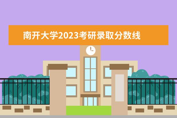 南开大学2023考研录取分数线 南开大学2023年研究生录取分数线