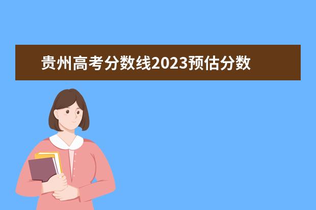 贵州高考分数线2023预估分数 2023年贵州高考预估分数线