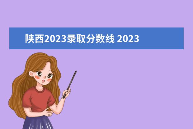 陕西2023录取分数线 2023年陕西各大学院校录取分数线