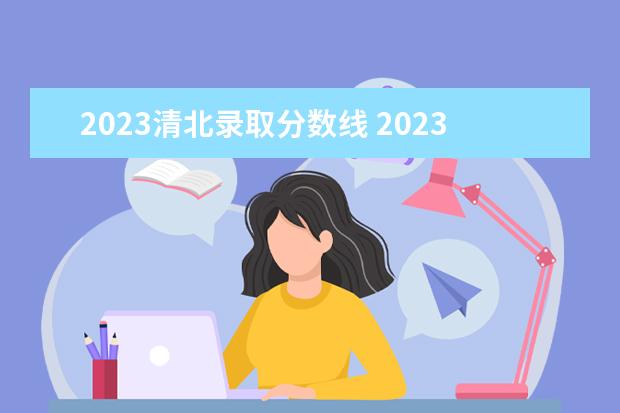 2023清北录取分数线 2023年清北招生人数