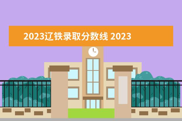 2023辽铁录取分数线 2023年辽宁省单招报名时间
