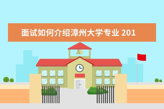 面试如何介绍漳州大学专业 2018年漳州事业单位面试一般考什么内容?