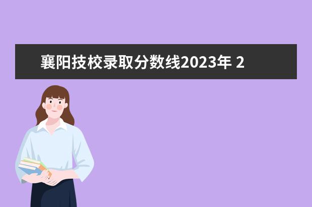 襄阳技校录取分数线2023年 2022襄阳汽车职业技术学院分数线最低是多少 - 百度...