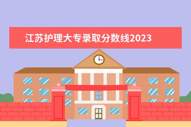 江苏护理大专录取分数线2023 请问江苏医药职业学院录取分数线是多少呢?