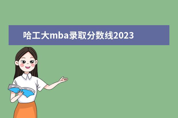 哈工大mba录取分数线2023 哈尔滨工业大学研究生分数线2023