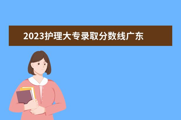 2023护理大专录取分数线广东 2023年护理专升本分数线