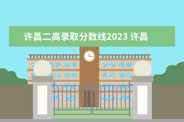 许昌二高录取分数线2023 许昌建安区二高录取分数线2021年
