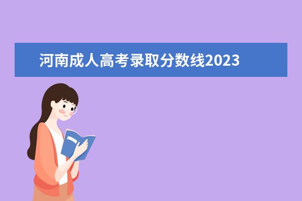 河南成人高考录取分数线2023 河南省成人高考时间2023