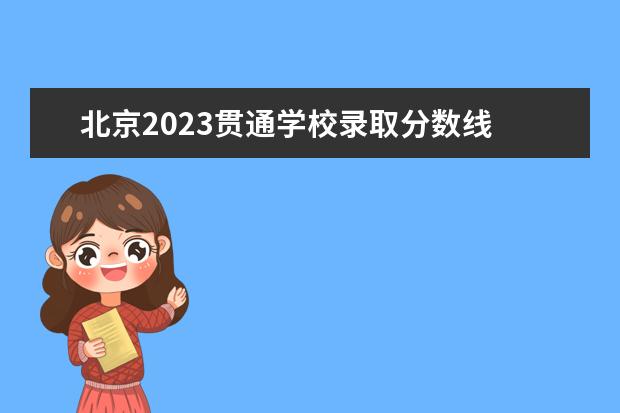 北京2023贯通学校录取分数线 2023年学校录取分数线是多少