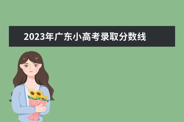 2023年广东小高考录取分数线 2023年广东小高考分数线