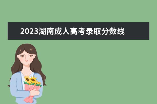 2023湖南成人高考录取分数线 2023年成人高考分数线