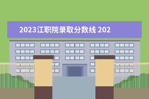 2023江职院录取分数线 2023深职院高考录取分数线是多少?
