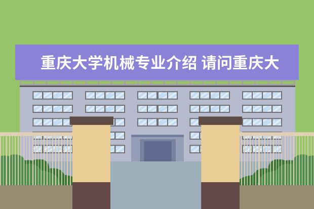重庆大学机械专业介绍 请问重庆大学有哪些好专业啊?