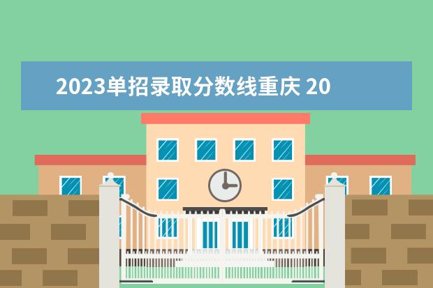 2023单招录取分数线重庆 2023年单招录取分数线多少?