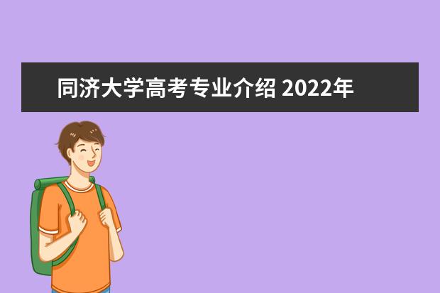 同济大学高考专业介绍 2022年同济大学成人高考招生简章?