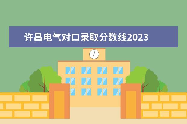 许昌电气对口录取分数线2023 许昌电气2023单招分数