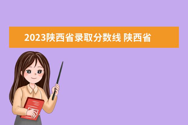 2023陕西省录取分数线 陕西省2023年高考分数线是多少