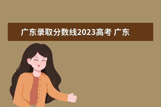 广东录取分数线2023高考 广东省高考2023分数线