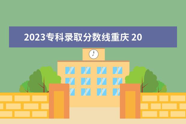 2023专科录取分数线重庆 2023年重庆医专的分数线是多少?