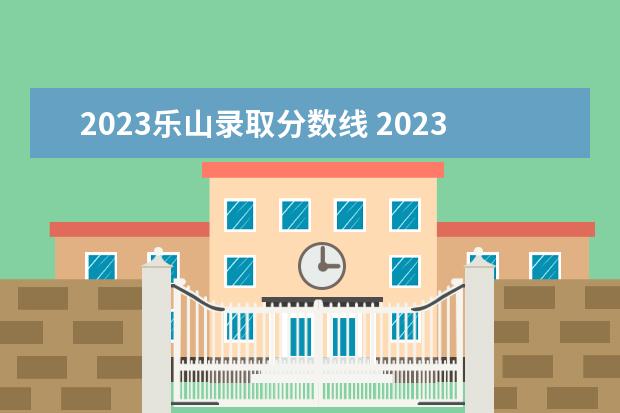2023乐山录取分数线 2023中考分数线是多少?