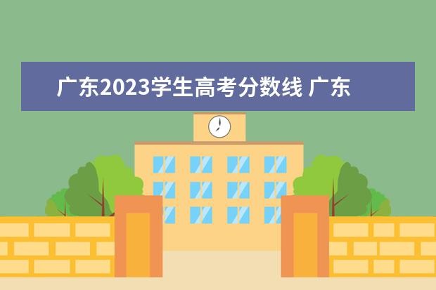 广东2023学生高考分数线 广东省高考2023分数线