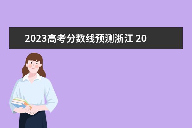 2023高考分数线预测浙江 2023浙江高考分数线预估