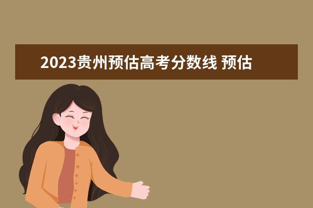2023贵州预估高考分数线 预估贵州2023年高考分数线
