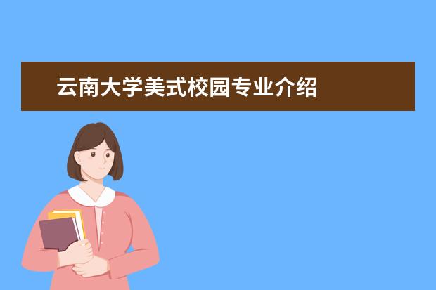 云南大学美式校园专业介绍 
  8.提供双录取方式