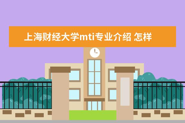 上海财经大学mti专业介绍 怎样报名全国翻译专业资格考试