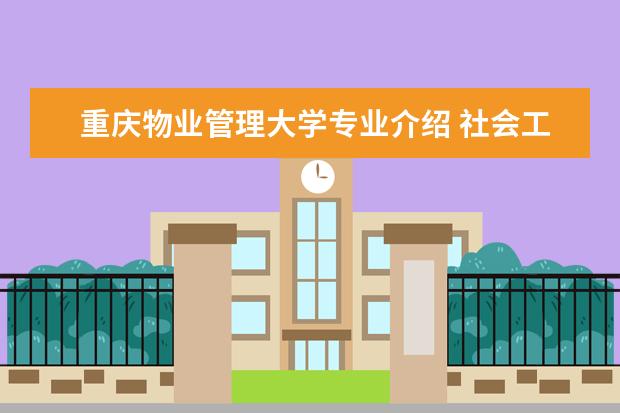 重庆物业管理大学专业介绍 社会工作专业大学课程