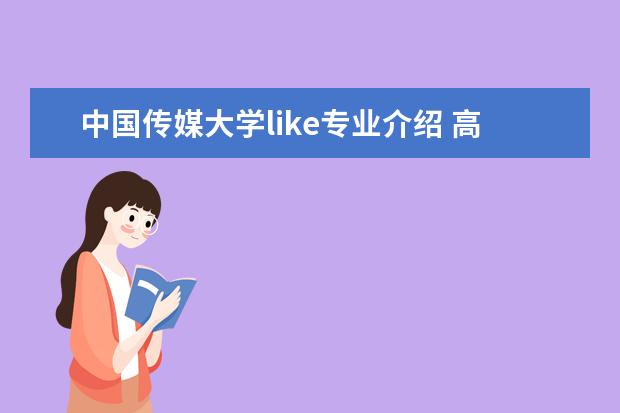 中国传媒大学like专业介绍 高考英语口试考什么?