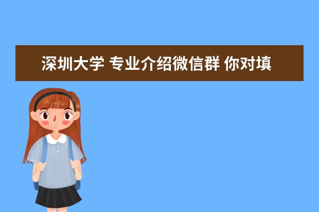 深圳大学 专业介绍微信群 你对填报高考志愿有什么心得值得分享?