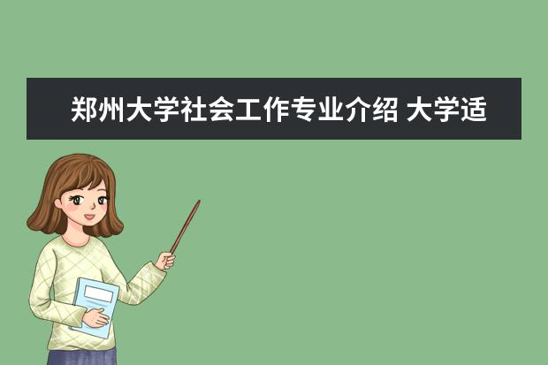 郑州大学社会工作专业介绍 大学适合女生的专业有哪些
