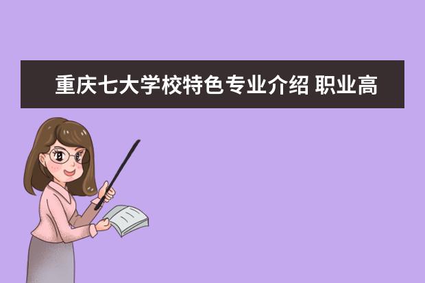重庆七大学校特色专业介绍 职业高中有什么专业?