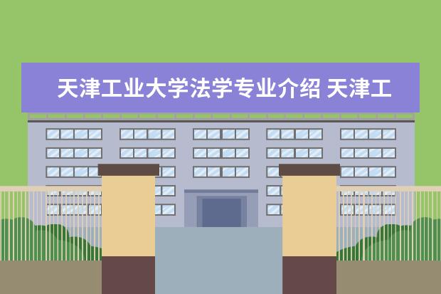 天津工业大学法学专业介绍 天津工业大学很垃圾吗