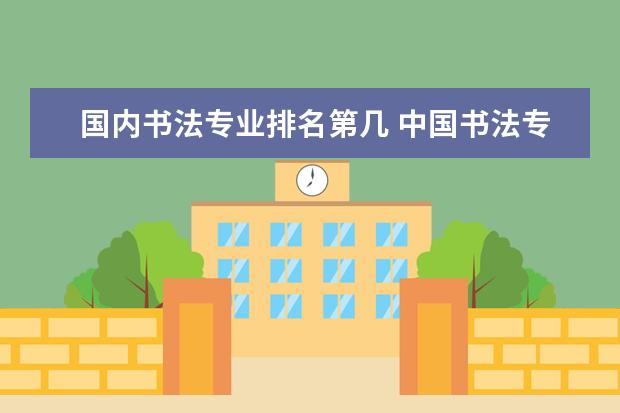 国内书法专业排名第几 中国书法专业的学校排名是怎样的?