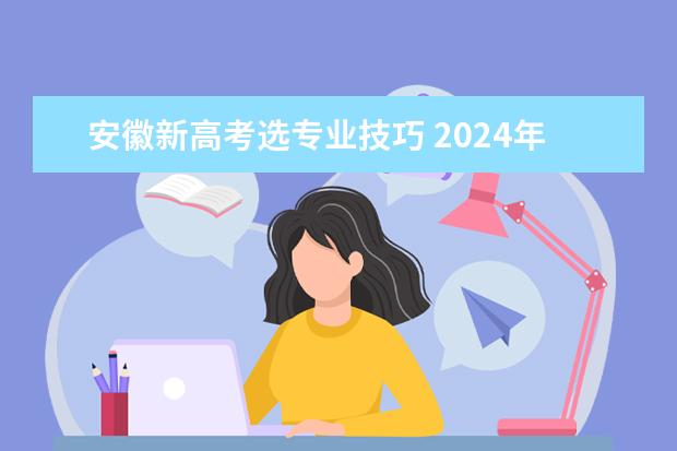 安徽新高考选专业技巧 2024年安徽新高考3+1+2如何选科