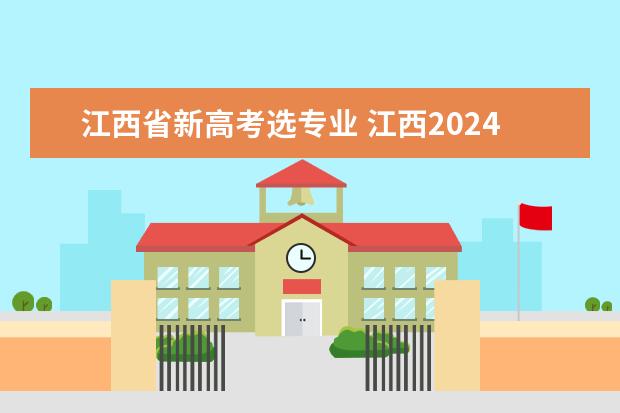 江西省新高考选专业 江西2024年高考是新高考吗?