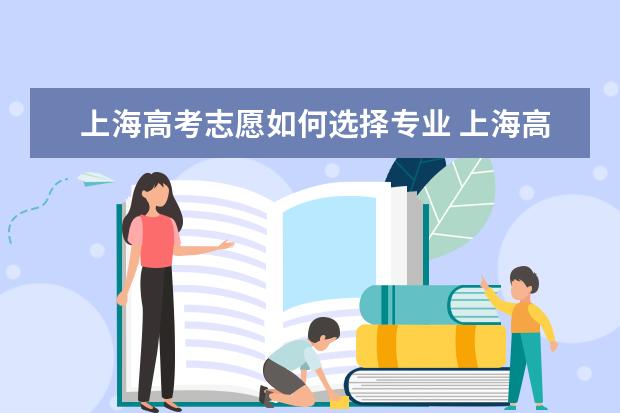 上海高考志愿如何选择专业 上海高考志愿填报规则