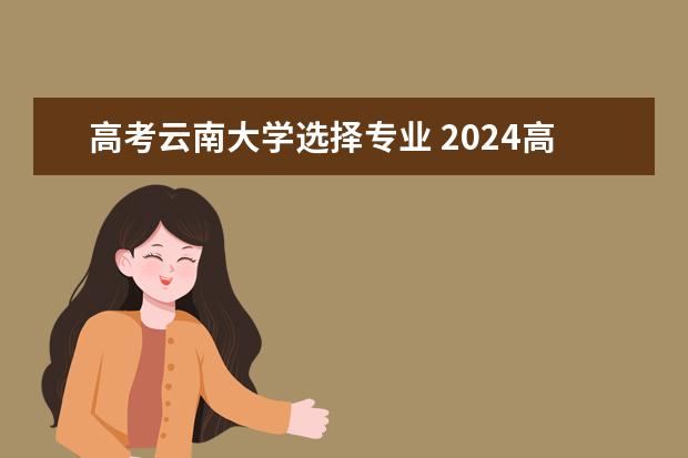 高考云南大学选择专业 2024高考选科要求