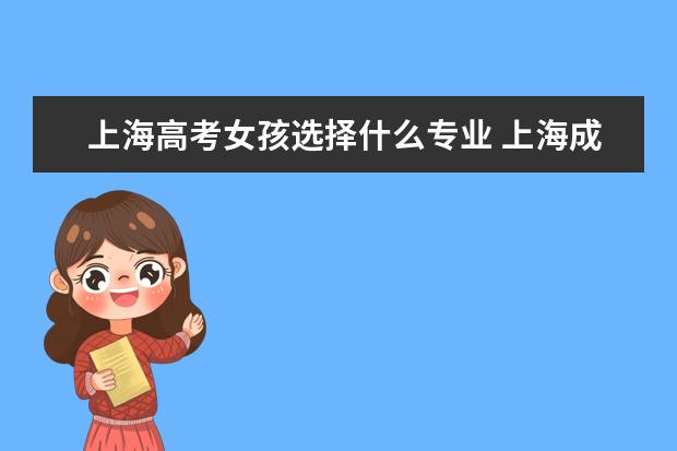 上海高考女孩选择什么专业 上海成人高考有什么专业适合女生读?